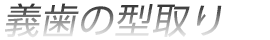 義歯の型取り